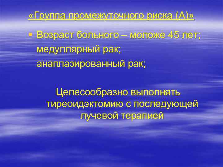  «Группа промежуточного риска (А)» § Возраст больного – моложе 45 лет; медуллярный рак;