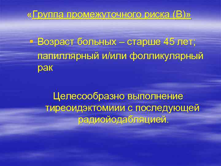  «Группа промежуточного риска (В)» § Возраст больных – старше 45 лет; папиллярный и/или