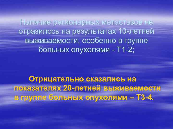Наличие регионарных метастазов не отразилось на результатах 10 -летней выживаемости, особенно в группе больных