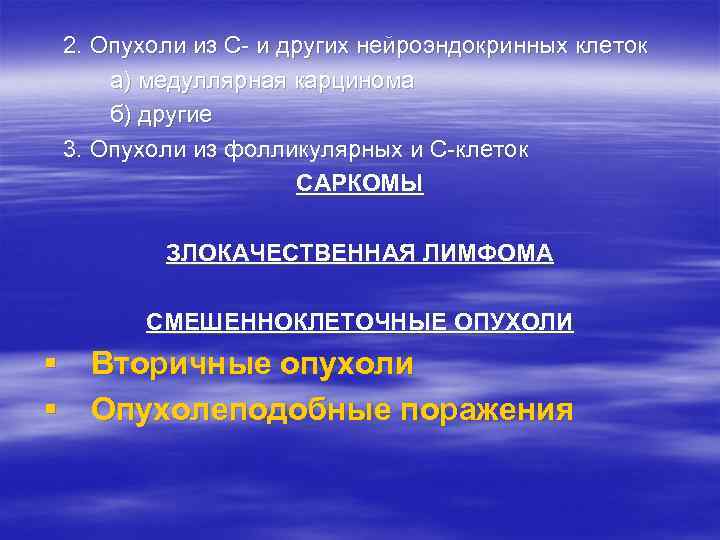 2. Опухоли из С- и других нейроэндокринных клеток а) медуллярная карцинома б) другие 3.