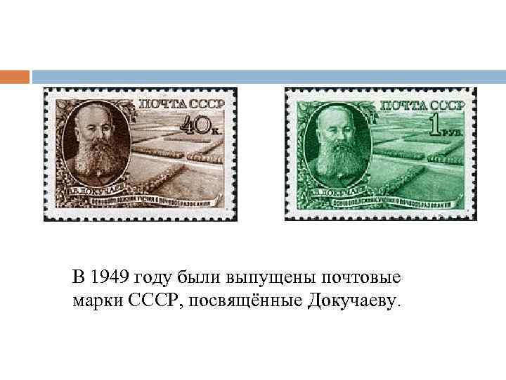 В 1949 году были выпущены почтовые марки СССР, посвящённые Докучаеву. 