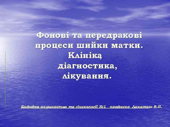 Фонові та передракові процеси шийки матки. Клініка , діагностика, лікування. Кафедра акушерства та гінекології