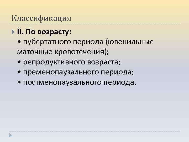 Классификация II. По возрасту: • пубертатного периода (ювенильные маточные кровотечения); • репродуктивного возраста; •