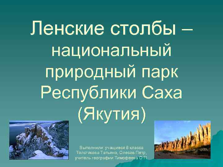Ленские столбы – национальный природный парк Республики Саха (Якутия) Выполнили: учащиеся 8 класса Толстякова