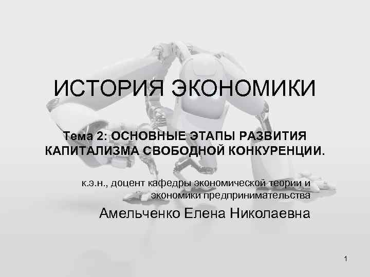 ИСТОРИЯ ЭКОНОМИКИ Тема 2: ОСНОВНЫЕ ЭТАПЫ РАЗВИТИЯ КАПИТАЛИЗМА СВОБОДНОЙ КОНКУРЕНЦИИ. к. э. н. ,
