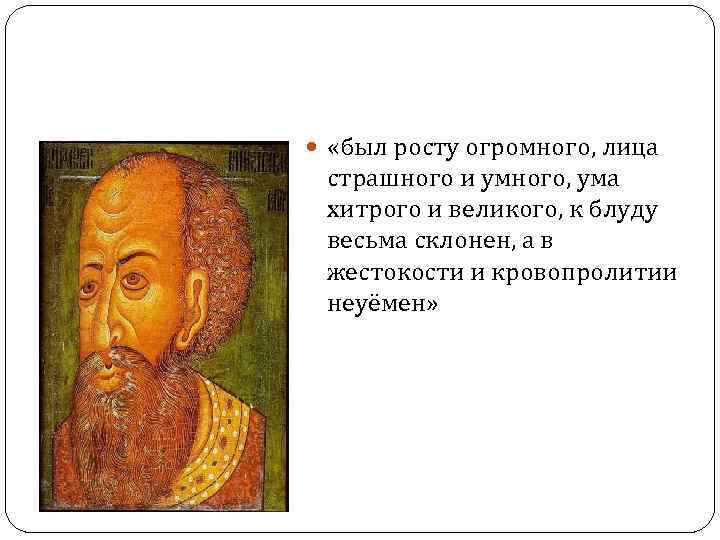  «был росту огромного, лица страшного и умного, ума хитрого и великого, к блуду
