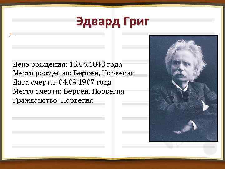 Эдвард Григ. День рождения: 15. 06. 1843 года Место рождения: Берген, Норвегия Дата смерти: