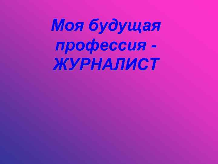Моя будущая профессия ЖУРНАЛИСТ 