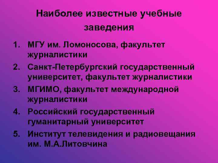 Наиболее известные учебные заведения 1. МГУ им. Ломоносова, факультет журналистики 2. Санкт-Петербургский государственный университет,