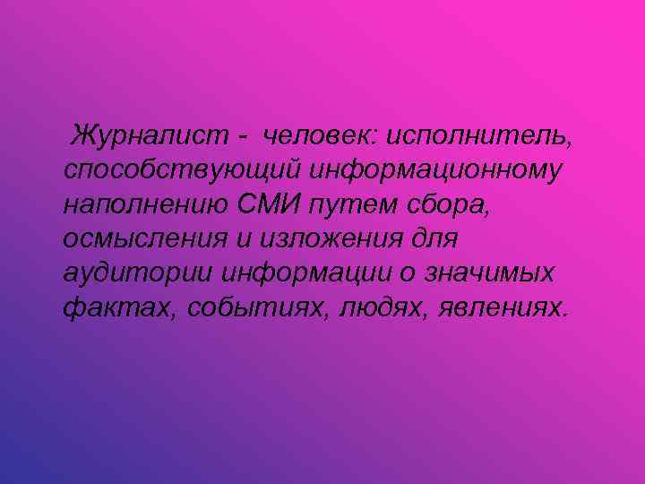  Журналист - человек: исполнитель, способствующий информационному наполнению СМИ путем сбора, осмысления и изложения