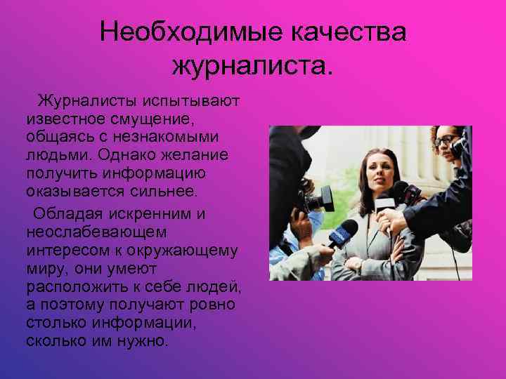 Необходимые качества журналиста. Журналисты испытывают известное смущение, общаясь с незнакомыми людьми. Однако желание получить