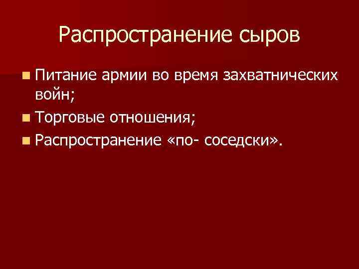 Распространение сыров n Питание армии во время захватнических войн; n Торговые отношения; n Распространение