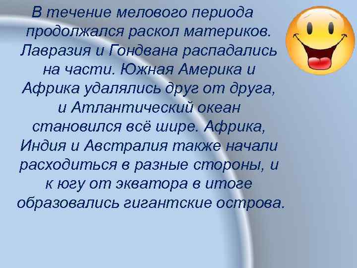 В течение мелового периода продолжался раскол материков. Лавразия и Гондвана распадались на части. Южная