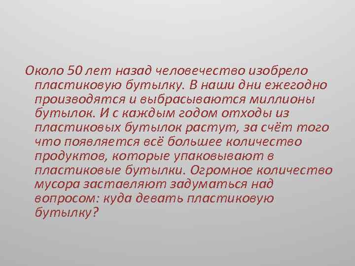 Около 50 лет назад человечество изобрело пластиковую бутылку. В наши дни ежегодно производятся