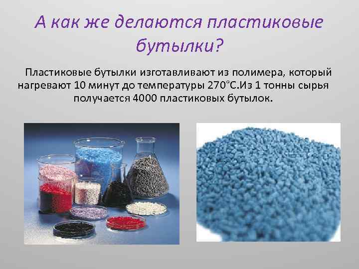А как же делаются пластиковые бутылки? Пластиковые бутылки изготавливают из полимера, который нагревают 10