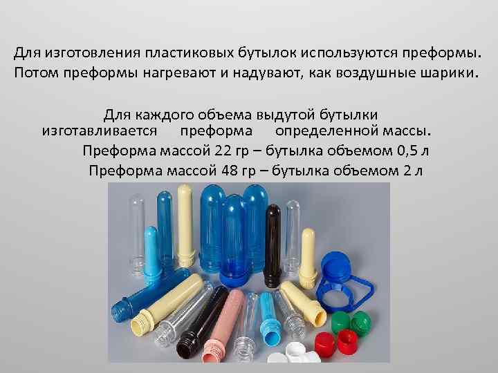 Для изготовления пластиковых бутылок используются преформы. Потом преформы нагревают и надувают, как воздушные шарики.