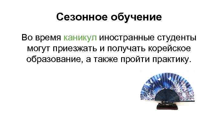 Сезонное обучение Во время каникул иностранные студенты могут приезжать и получать корейское образование, а