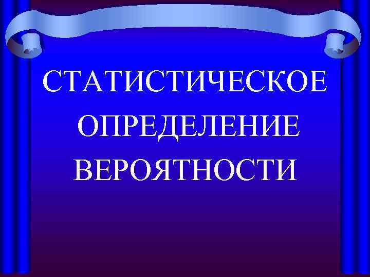 СТАТИСТИЧЕСКОЕ ОПРЕДЕЛЕНИЕ ВЕРОЯТНОСТИ 