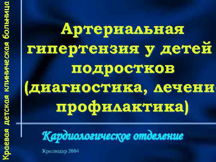 Краевая детская клиническая больница Артериальная гипертензия у детей подростков (диагностика, лечение профилактика) Кардиологическое отделение