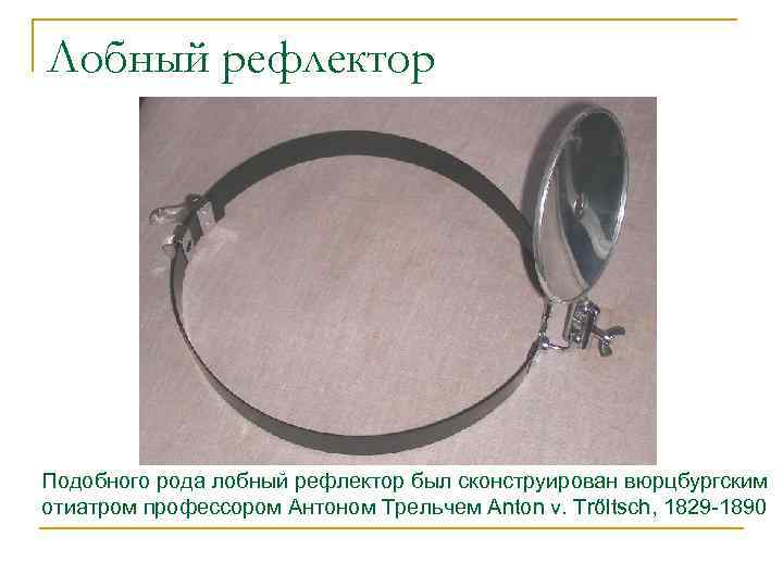 Лобный рефлектор Подобного рода лобный рефлектор был сконструирован вюрцбургским отиатром профессором Антоном Трельчем Anton