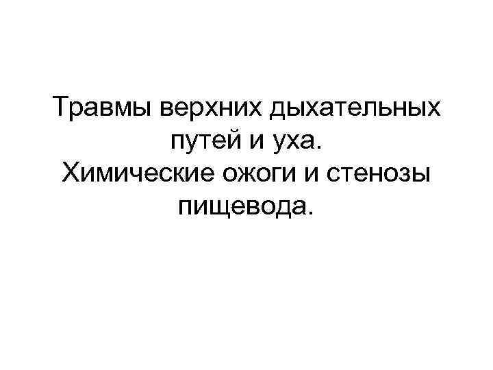 Травмы верхних дыхательных путей и уха. Химические ожоги и стенозы пищевода. 