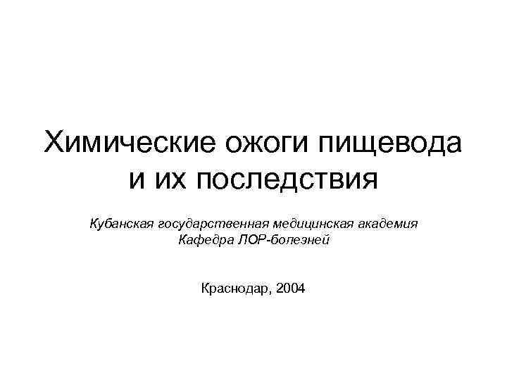 Химические ожоги пищевода и их последствия Кубанская государственная медицинская академия Кафедра ЛОР-болезней Краснодар, 2004