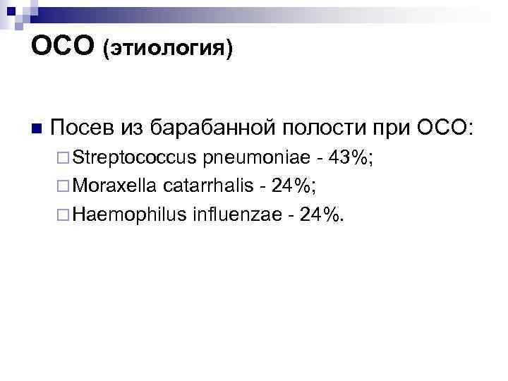 ОСО (этиология) n Посев из барабанной полости при ОСО: ¨ Streptococcus pneumoniae - 43%;