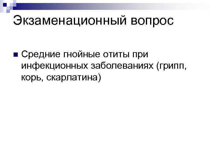 Экзаменационный вопрос n Средние гнойные отиты при инфекционных заболеваниях (грипп, корь, скарлатина) 