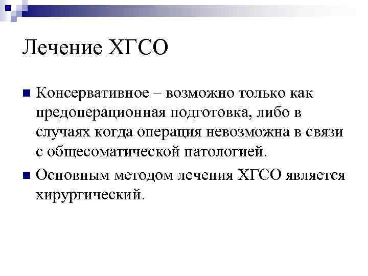 Лечение ХГСО Консервативное – возможно только как предоперационная подготовка, либо в случаях когда операция