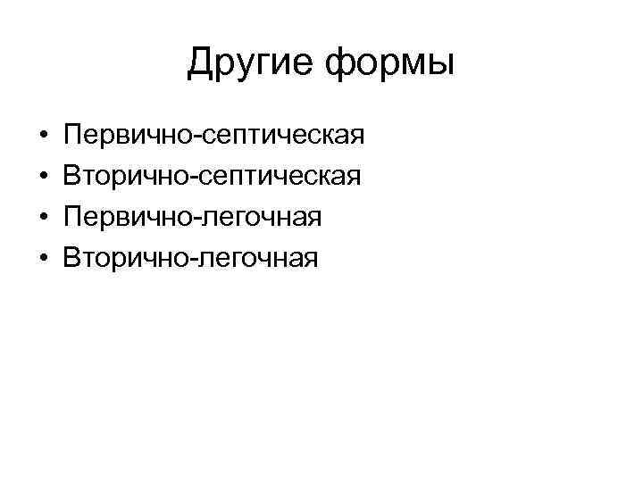 Другие формы • • Первично-септическая Вторично-септическая Первично-легочная Вторично-легочная 