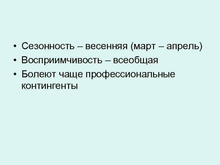  • Сезонность – весенняя (март – апрель) • Восприимчивость – всеобщая • Болеют