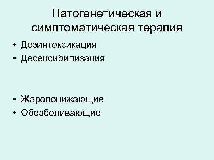 Патогенетическая и симптоматическая терапия • Дезинтоксикация • Десенсибилизация • Жаропонижающие • Обезболивающие 