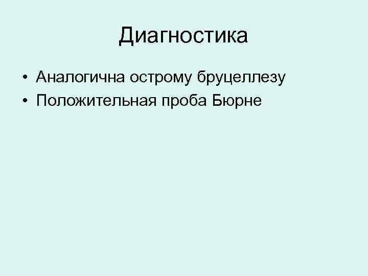 Диагностика • Аналогична острому бруцеллезу • Положительная проба Бюрне 