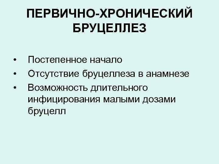 ПЕРВИЧНО-ХРОНИЧЕСКИЙ БРУЦЕЛЛЕЗ • • • Постепенное начало Отсутствие бруцеллеза в анамнезе Возможность длительного инфицирования