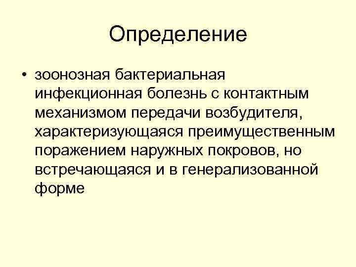 Определение • зоонозная бактериальная инфекционная болезнь с контактным механизмом передачи возбудителя, характеризующаяся преимущественным поражением