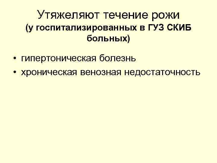 Утяжеляют течение рожи (у госпитализированных в ГУЗ СКИБ больных) • гипертоническая болезнь • хроническая