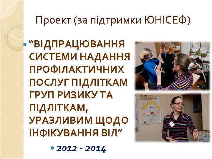 Проект (за підтримки ЮНІСЕФ) “ВІДПРАЦЮВАННЯ СИСТЕМИ НАДАННЯ ПРОФІЛАКТИЧНИХ ПОСЛУГ ПІДЛІТКАМ ГРУП РИЗИКУ ТА ПІДЛІТКАМ,