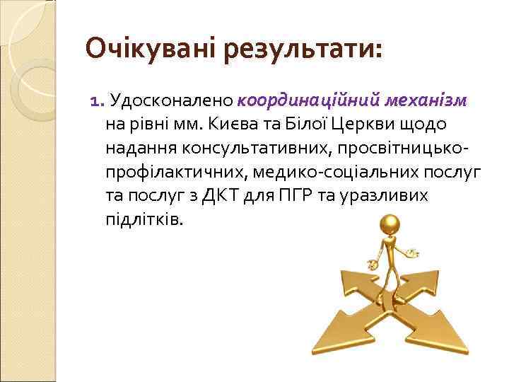 Очікувані результати: 1. Удосконалено координаційний механізм на рівні мм. Києва та Білої Церкви щодо