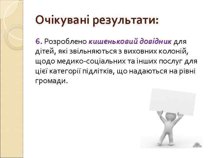 Очікувані результати: 6. Розроблено кишеньковий довідник для дітей, які звільняються з виховних колоній, щодо