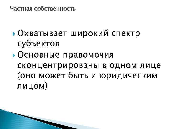 Частная собственность Охватывает широкий спектр субъектов Основные правомочия сконцентрированы в одном лице (оно может