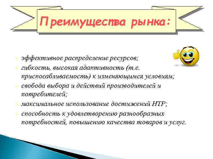 Преимущества рынка: эффективное распределение ресурсов; гибкость, высокая адаптивность (т. е. приспосабливаемость) к изменяющимся условиям;