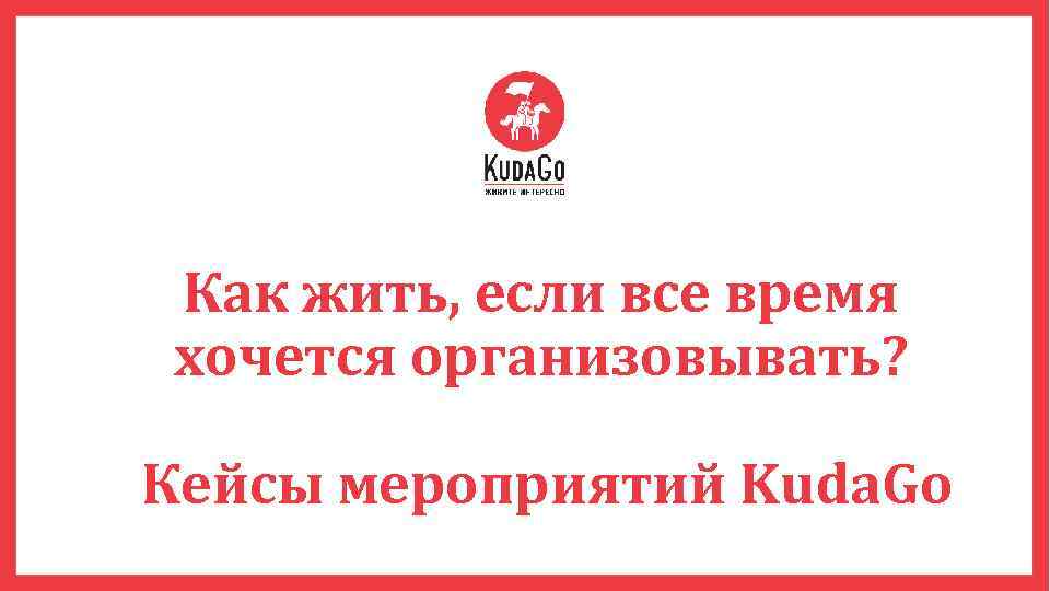 Как жить, если все время хочется организовывать? Кейсы мероприятий Kuda. Go 