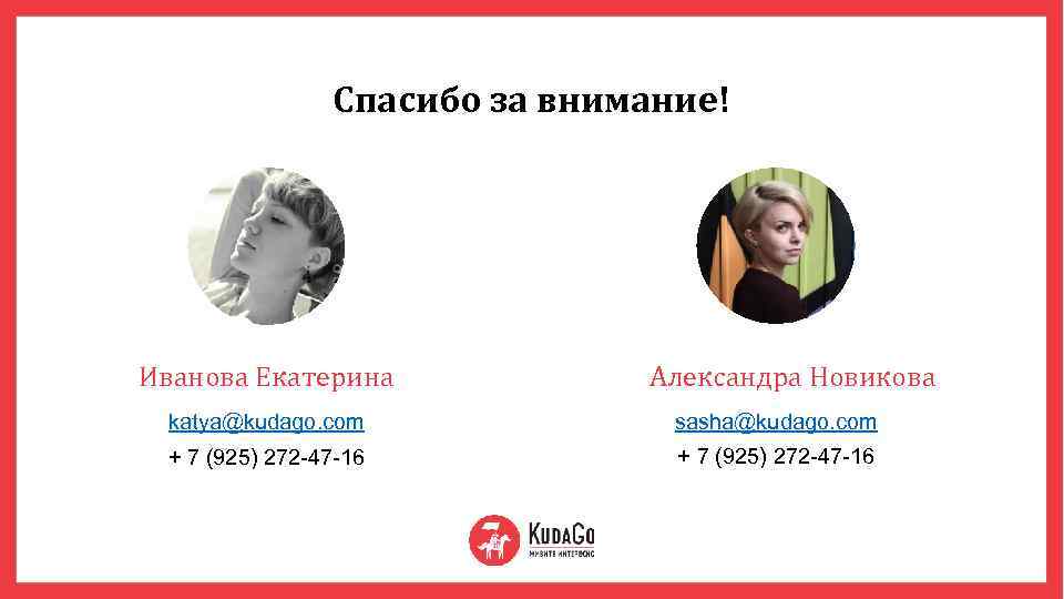 Спасибо за внимание! Иванова Екатерина Александра Новикова katya@kudago. com sasha@kudago. com + 7 (925)