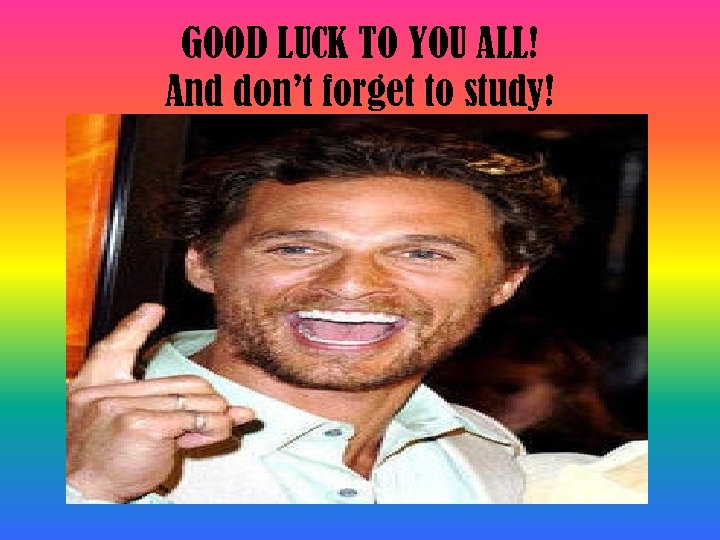 GOOD LUCK TO YOU ALL! And don’t forget to study! 
