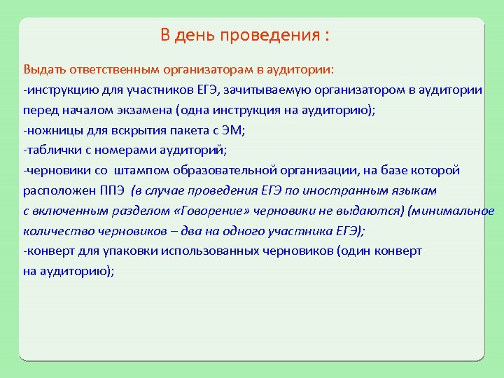 В день проведения : Выдать ответственным организаторам в аудитории: -инструкцию для участников ЕГЭ, зачитываемую
