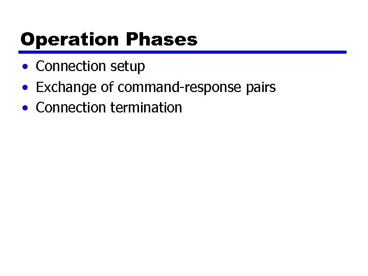 Operation Phases • Connection setup • Exchange of command-response pairs • Connection termination 