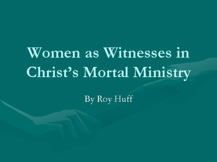 Women as Witnesses in Christ’s Mortal Ministry By Roy Huff 