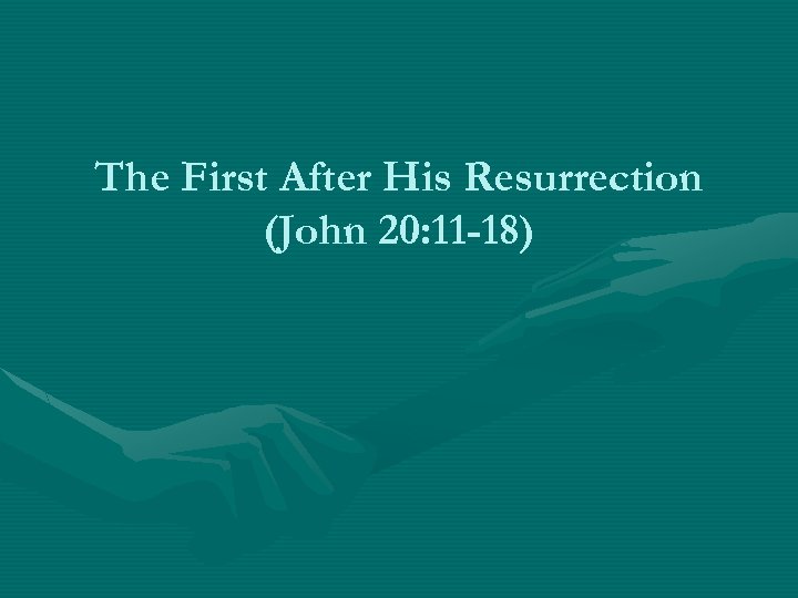 The First After His Resurrection (John 20: 11 -18) 