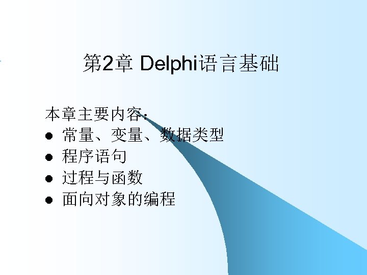 第 2章 Delphi语言基础 本章主要内容： l 常量、变量、数据类型 l 程序语句 l 过程与函数 l 面向对象的编程 