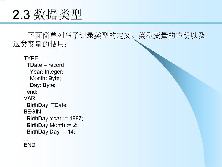 2. 3 数据类型 　　下面简单列举了记录类型的定义、类型变量的声明以及 这类变量的使用： TYPE TDate = record Year: Integer; Month: Byte; Day: